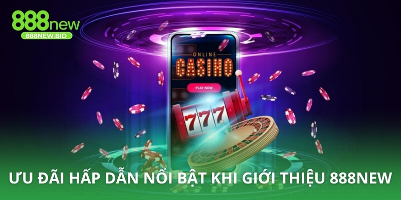Ưu đãi hấp dẫn nổi bật khi giới thiệu 888NEW