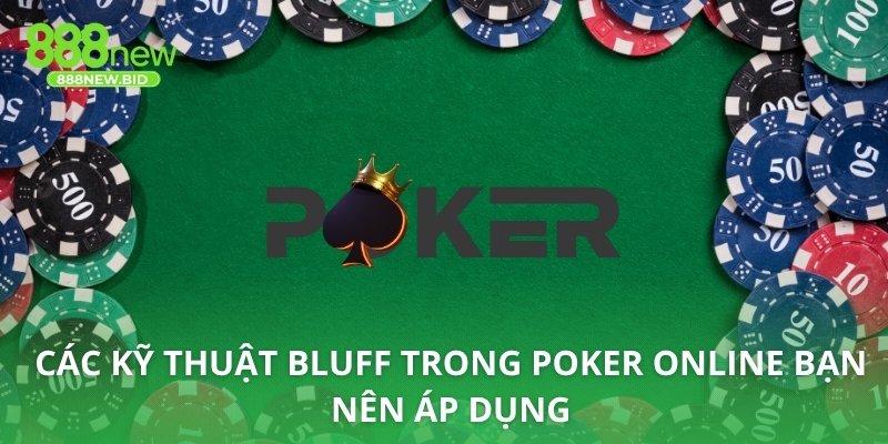 Các kỹ thuật bluff trong poker Online bạn nên áp dụng